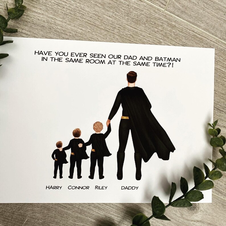 May include: A white background with a black silhouette of a father and his three sons dressed as Batman. The text "HAVE YOU EVER SEEN OUR DAD AND BATMAN IN THE SAME ROOM AT THE SAME TIME?!" is at the top of the image. The names "HARRY", "CONNOR", "RILEY", and "DADDY" are written below the silhouettes.