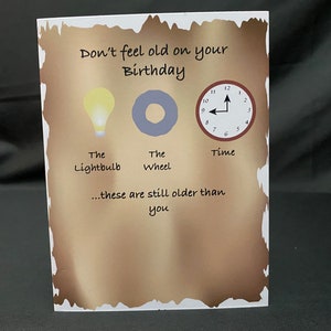 May include: A humorous birthday card featuring a lightbulb, a wheel, and a clock. The text reads "Don't feel old on your Birthday...these are still older than you".