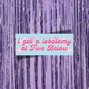 I Got A Lobotomy At Five Below Funny Bumper Sticker, Road Trip Essentials, Unique Humorous Gifts