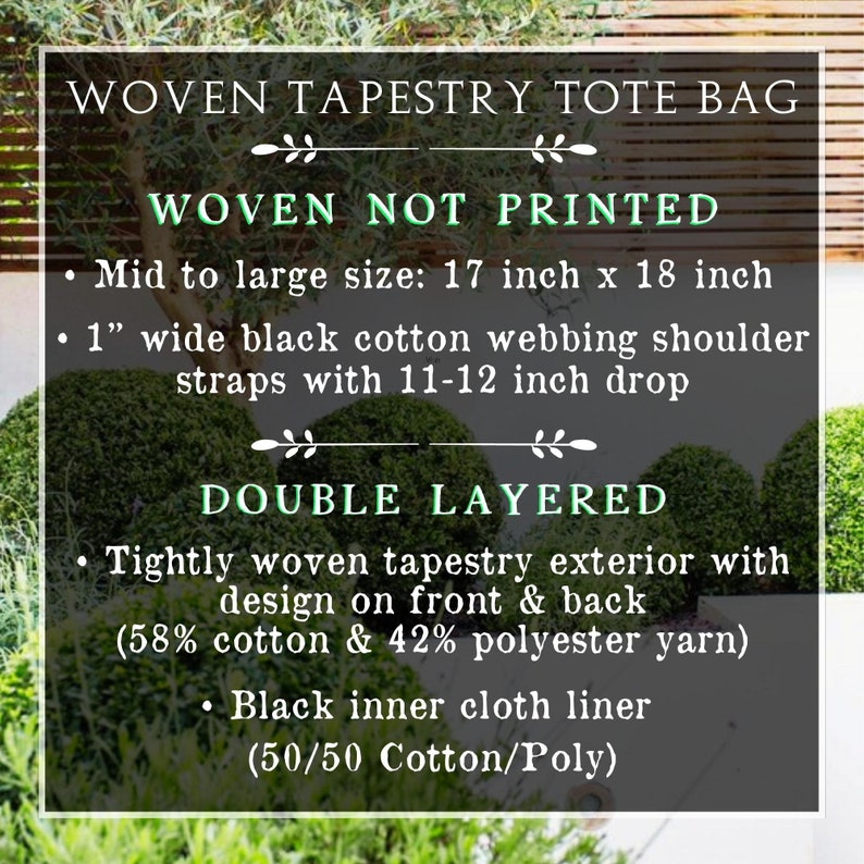 May include: A woven tapestry tote bag with a black cotton webbing shoulder strap. The bag is 17 inches by 18 inches and is double layered. The exterior is made of 58% cotton and 42% polyester yarn. The interior is lined with a 50/50 cotton/poly blend.