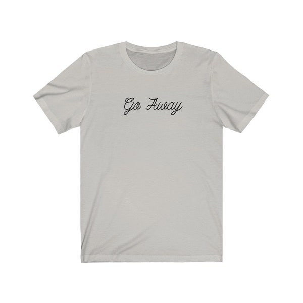 Go Away Unisex Tee | Go Away T shirt | Trendy T Shirt | Funny T Shirt