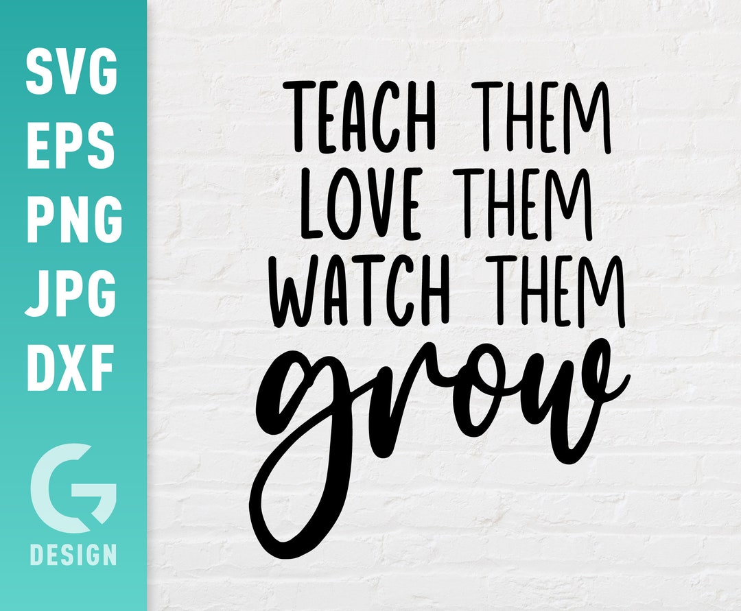 Teach Them Love Them Watch Them Grow SVG File Png Jpg, Dxf Easy to Cut