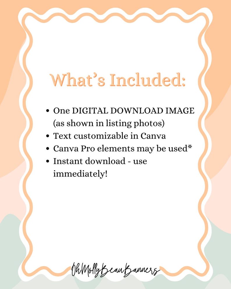 May include: A digital download information card with a wavy border in peach and green tones. The text reads: What's Included: One DIGITAL DOWNLOAD IMAGE (as shown in listing photos), Text customizable in Canva, Canva Pro elements may be used*, Instant download - use immediately!, OhMollyBeanBanners.