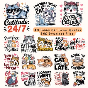 May include: A set of 40 digital download files featuring funny cat lover quotes with illustrations of cats. The quotes include "Catitude: 24/7", "I do what I want just like my cat", "Crazy Cat Lady", "Purrfect Together", "Cat Hair, Don't Care", "Stay Pawsitive", "You had me at Catnip", "Feline Fine", "Love Me, Love My Cat", "I'm not lazy I'm cat-like", "Paws and Relax", "My cat made me late", "Sorry, I'm Catfined", "The Cat is in Charge", "Meow is the new Wow", "I do what I want", "I'm a Cat Lady and in a Love Story", "Nap Hard, Play Hard, Play".