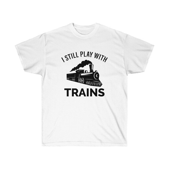 I Still Play With Trains Funny T-Shirt Gift I Still Play With Trains Funny T-Shirt Gift