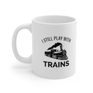 I Still Play With Trains Mug, Funny Train Mug Gift. Funny Model Train Mug - Ceramic Mug 11oz