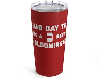 It's A Bad Day To Be A Beer In Bloomington Tumbler 20 Oz, Tailgating Cup, Football Tumbler - Tumbler 20 Oz