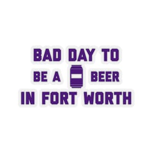 It&#39;s A Bad Day To Be A Beer In Fort Worth Sticker, Tailgating Stickers, Football Stickers - Sticker