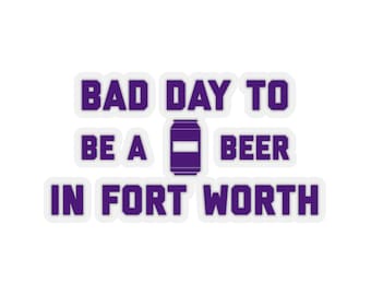 It's A Bad Day To Be A Beer In Fort Worth Sticker, Tailgating Stickers, Football Stickers - Sticker