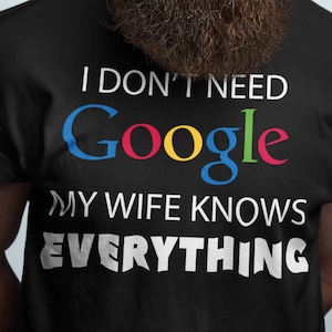 May include: A black t-shirt with the text "I don't need Google, my wife knows everything" in white. The word "Google" is in colorful letters.