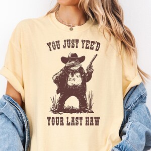 You Just Yee&#39;d Your Last Haw Shirt,  Comfort Colors Tee, Cowboy Frog Meme, Sarcastic T Shirt, Funny Unisex Shirt, Wild West Tshirt Gift