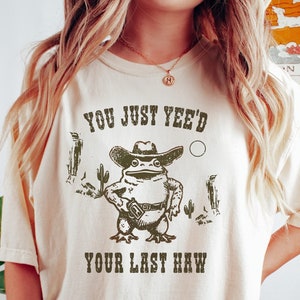 You Just Yee&#39;d Your Last Haw Shirt,  Comfort Colors Tee, Cowboy Frog Meme, Sarcastic T Shirt, Funny Unisex Shirt, Wild West Tshirt Gift