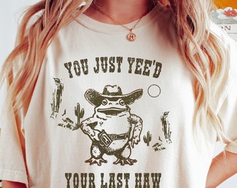 You Just Yee'd Your Last Haw Shirt,  Comfort Colors Tee, Cowboy Frog Meme, Sarcastic T Shirt, Funny Unisex Shirt, Wild West Tshirt Gift