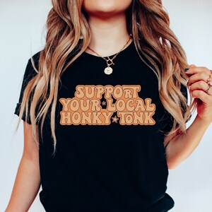 Support Your Local Honky Tonk Shirt, Country Music Tshirt, Country Western Gift, Howdy Shirts, Cowgirl T-Shirt, Music Festival,Nashville Tee
