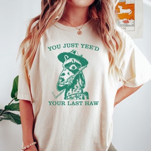 You Just Yee&#39;d Your Last Haw Shirt,  Comfort Colors Tee, Cowboy Meme Shirt, Sarcastic T Shirt, Funny Unisex Shirt, Wild West Tshirt Gift