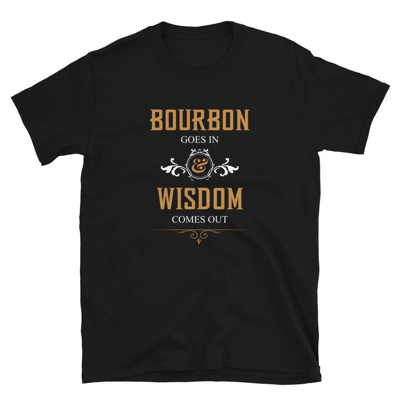 May include: Black t-shirt with a gold graphic that reads "Bourbon goes in & Wisdom comes out".