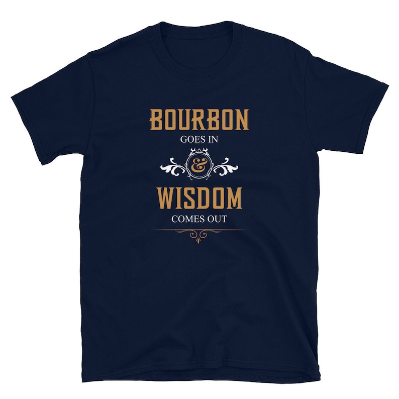 May include: Navy blue t-shirt with a gold graphic that reads "Bourbon goes in & Wisdom comes out".