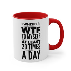 I Whisper WTF to Myself at Least 20 Times a Day Sarcastic, Funny WTF Saying on a White Ceramic Mug 11 Oz Color Options
