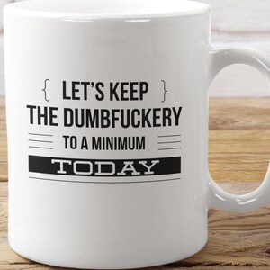 Let's Keep the Dumbfuckery to a Minimum Today  Funny Sarcastic Coffee Mug or Tea Cup 11oz or 15 oz Ceramic Coffee Mug - Color Options-