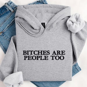 Custom Bitches Are People Too Hoodie Funny Sarcastic Humor Sweatshirt Gift