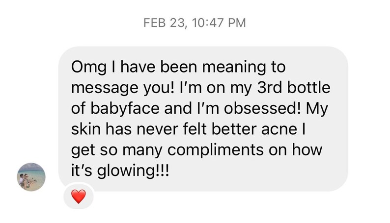 K&ouml;nnte beinhalten: Screenshot einer Textnachricht mit einem rosa Herz-Emoji. Die Nachricht lautet: "Omg I have been meaning to message you! I'm on my 3rd bottle of babyface and I'm obsessed! My skin has never felt better acne I get so many compliments on how it's glowing!!!"