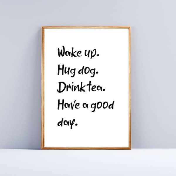 Wake up, hug dog, drink tea have a good day, wall art - quote, print, poster, digital download