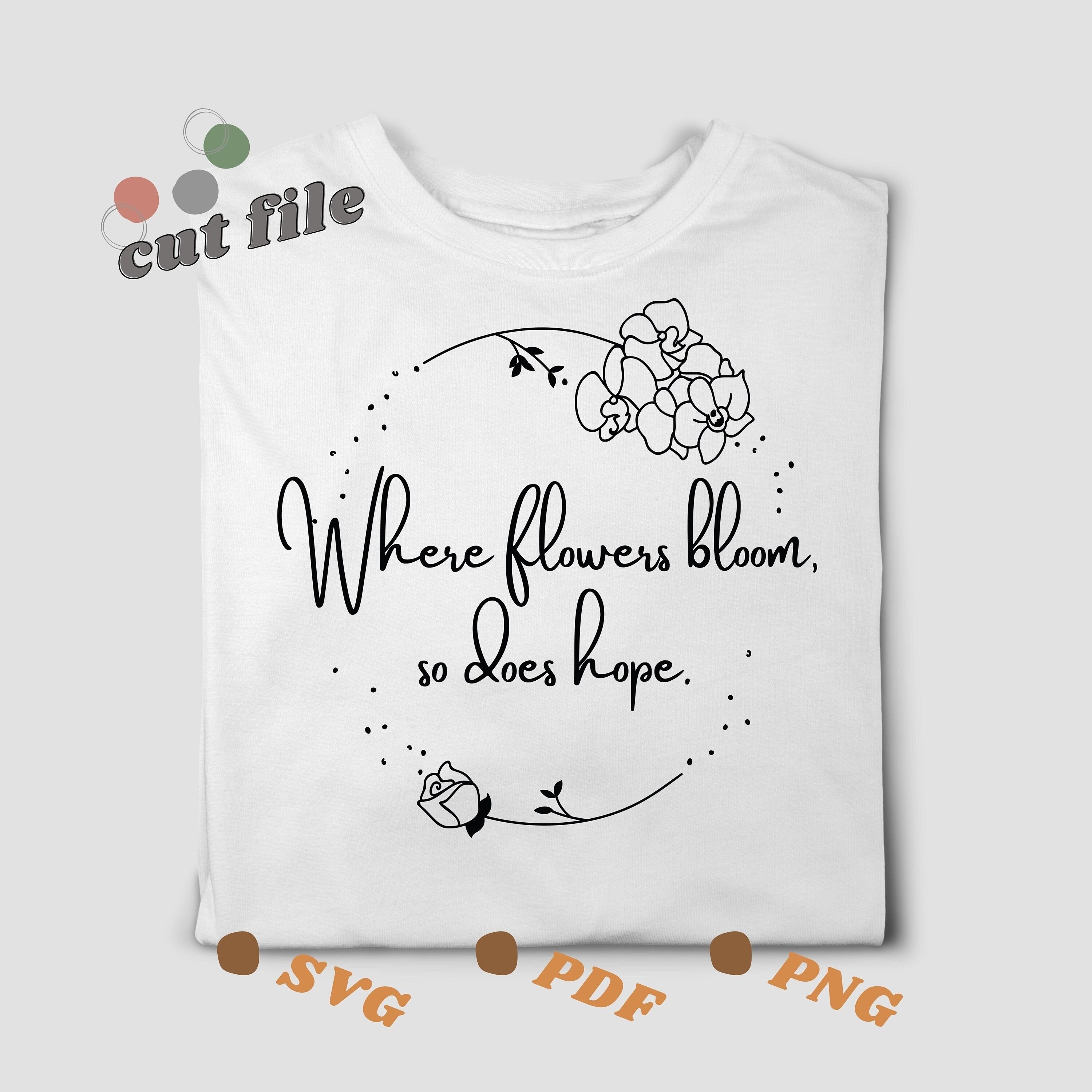 Where Flowers Bloom, so Does Hope.svg Png File Trendy Womens Shirt Svg for Cricut Quote Shirt