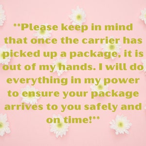 May include: A pink background with white flowers and a gold text message that reads: **Please keep in mind that once the carrier has picked up a package, it is out of my hands. I will do everything in my power to ensure your package arrives to you safely and on time!**
