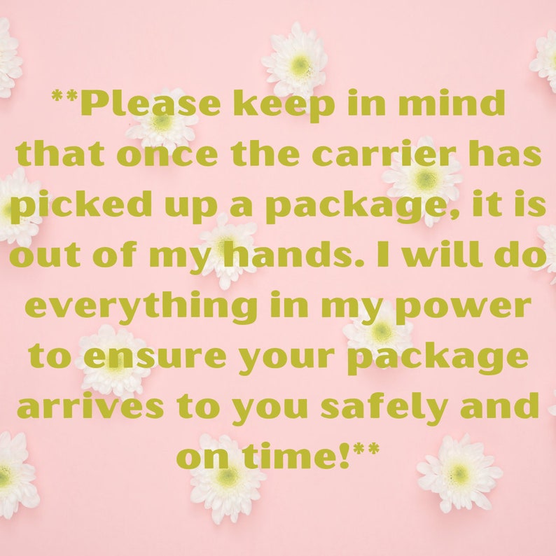May include: A pink background with white flowers and a gold text message that reads: **Please keep in mind that once the carrier has picked up a package, it is out of my hands. I will do everything in my power to ensure your package arrives to you safely and on time!**