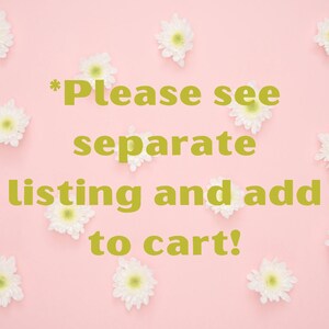 May include: A pink background with white flowers scattered around the edges. The text *Please see separate listing and add to cart!* is written in gold letters in the center of the image.