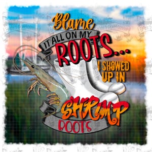 May include: Graphic design featuring the text "Blame it all on my roots... I showed up in shrimp boots." The design includes white boots, a shrimp, and a sunset background.