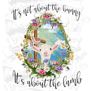 May include: A white lamb with a cross behind it, surrounded by a wreath of colorful flowers. The text "It's not about the bunny It's about the lamb" is written above and below the image.