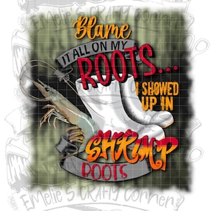 Blame it all on my roots I showed up in shrimp boots Png, Louisiana Png, Louisiana shrimp Png, Cajun Png, Sublimation, Digital Download, Png