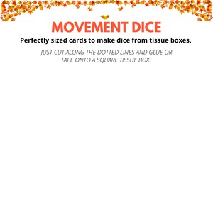 May include: Printable cards with a fall leaf border and the text "MOVEMENT DICE" and "Perfectly sized cards to make dice from tissue boxes. JUST CUT ALONG THE DOTTED LINES AND GLUE OR TAPE ONTO A SQUARE TISSUE BOX."