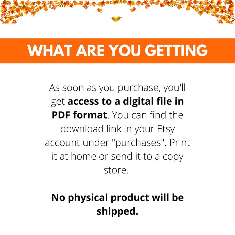 May include: Text on a white background with a fall-themed border of orange, yellow, and red leaves. The text reads "WHAT ARE YOU GETTING" and explains that the purchase is a digital file in PDF format. The text also explains that the file can be downloaded from the Etsy account under "purchases".