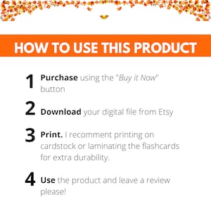 May include: A white background with orange text outlining how to use a digital product. The steps are: 1. Purchase using the "Buy it Now" button, 2. Download your digital file from Etsy, 3. Print. I recommend printing on cardstock or laminating the flashcards for extra durability, 4. Use the product and leave a review please!