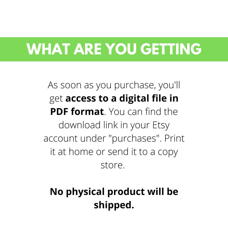 Peut inclure: Texte sur fond vert qui indique "WHAT ARE YOU GETTING". Le texte ci-dessous explique que l'achat est pour un fichier num&eacute;rique au format PDF. Le texte explique &eacute;galement que le fichier peut &ecirc;tre t&eacute;l&eacute;charg&eacute; depuis le compte Etsy sous "achats". Le texte explique &eacute;galement que le fichier peut &ecirc;tre imprim&eacute; &agrave; domicile ou envoy&eacute; &agrave; une imprimerie. Le texte en bas de l'image indique "Aucun produit physique ne sera exp&eacute;di&eacute;."