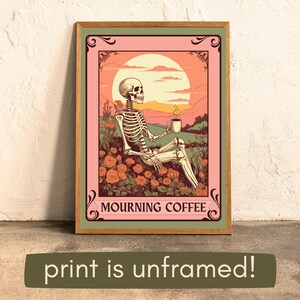 May include: Framed art print featuring a skeleton relaxing in a field of roses, holding a coffee cup. The artwork has a pink and green border with the words "MOURNING COFFEE" at the bottom. The text "print is unframed!" is below the frame.