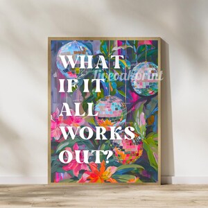 May include: A colorful art print with a floral background and disco balls hanging from the ceiling. The text "What if it all works out?" is written in white letters.
