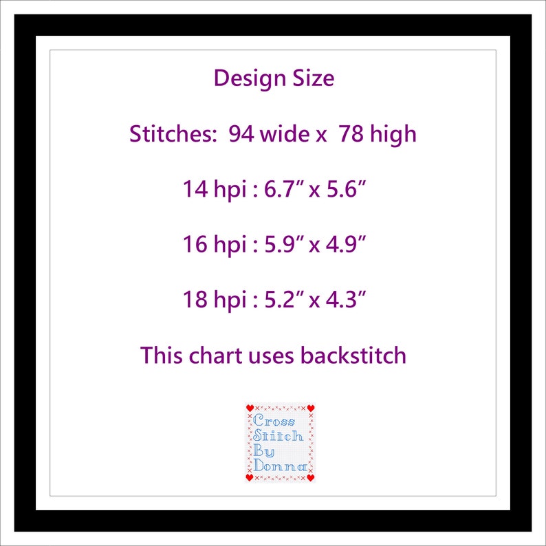 May include: A purple and white text chart with the title "Design Size" and information about the size of a cross stitch pattern in stitches, and inches per pixel (hpi) for 14, 16, and 18 hpi. The chart also states "This chart uses backstitch". The bottom of the chart has a small purple and white logo that says "Cross Stitch By Donna".