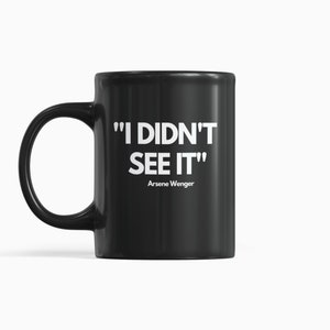 Arsene Wenger Funny Mug, I didn&#39;t see it, Gift for Arsenal Fan, ArsenaI Coffee Mug, Arsenal Arsène Wenger, Gift Idea For an Arsenal Fan