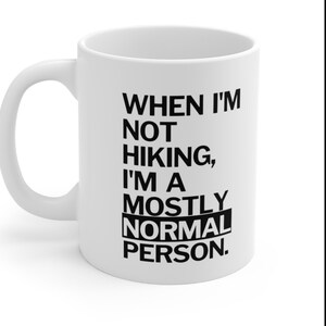 When I&#39;m not Hiking, I&#39;m mostly a normal person, Outdoor Gift - Hiker Gift - Mountaineer Mug - Hiker Mug - Funny Coffee Mug 11oz or 15oz