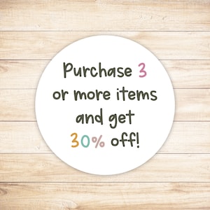 May include: White circle sticker with the text "Purchase 3 or more items and get 30% off!" in black text with a pink 3, a teal 0, and an orange 30.