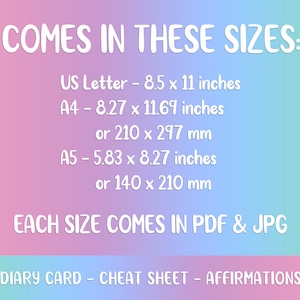 May include: A pink and blue gradient background with white text that reads "COMES IN THESE SIZES:" followed by a list of paper sizes in inches and millimeters: US Letter - 8.5 x 11 inches, A4 - 8.27 x 11.69 inches or 210 x 297 mm, A5 - 5.83 x 8.27 inches or 140 x 210 mm. The text "EACH SIZE COMES IN PDF & JPG" is below the list of sizes. The text "DIARY CARD - CHEAT SHEET - AFFIRMATIONS" is at the bottom of the image.