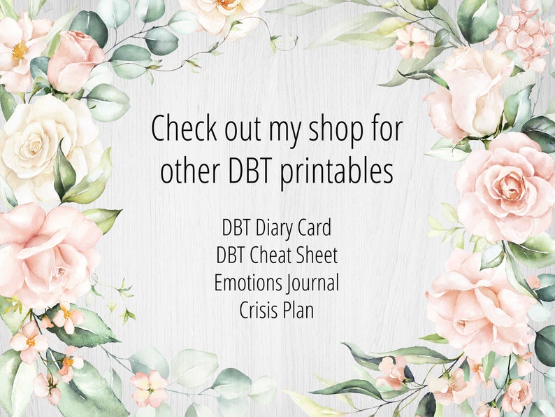May include: A watercolor illustration of pink and white roses with green leaves on a woodgrain background. The text "Check out my shop for other DBT printables" is at the top of the image. Below the text is a list of printable items: DBT Diary Card, DBT Cheat Sheet, Emotions Journal, Crisis Plan.
