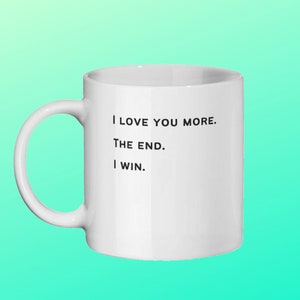 I Love You More The End I Win Funny Mug For Him Her Men Gifts Dad Husband Wife Boyfriend Girlfriend. Anniversary, engagement, birthday. ,