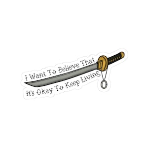 May include: A sticker featuring a stylized katana sword with a gold hilt and black handle. The blade is silver with the text "I Want To Believe That It's Okay To Keep Living" in a handwritten font.