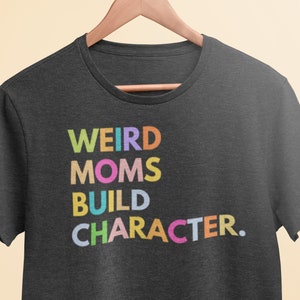 Funny Mom Shirt, Weird Moms Build Character Tshirt