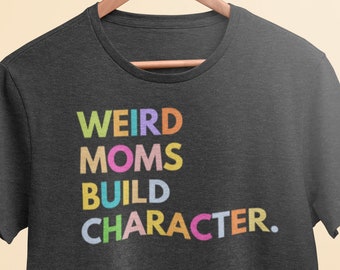 Weird Moms Build Character Shirt, Funny Mother's Day Gift, Gift for Wife, Mama Shirt, Funny Mom Shirt, Gifts for Women
