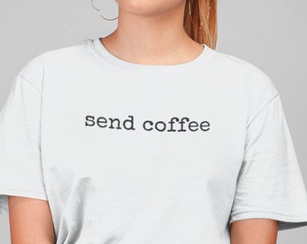 Send Coffee T-Shirt // Clothing Gift - Foodie Shirt - Coffee Gift - Women's Tees - Coffee Shirt